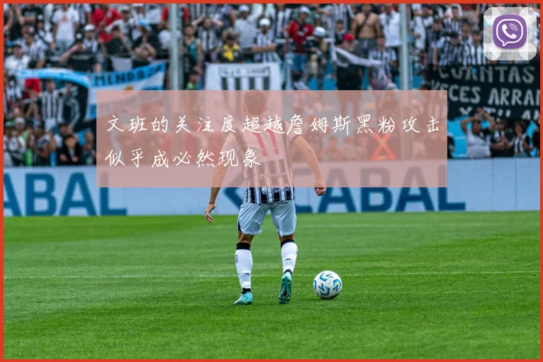 文班的关注度超越詹姆斯黑粉攻击似乎成必然现象