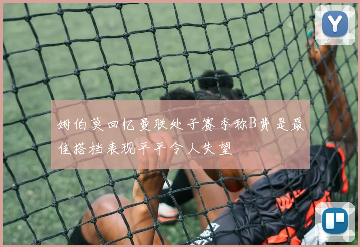 姆伯莫回忆曼联处子赛季称B费是最佳搭档表现平平令人失望