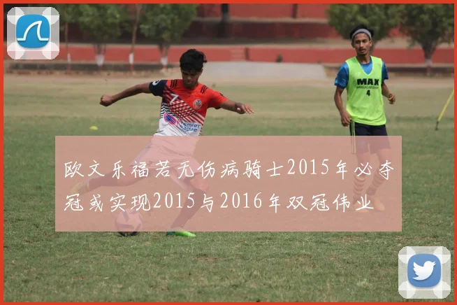 欧文乐福若无伤病骑士2015年必夺冠或实现2015与2016年双冠伟业